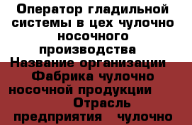 Оператор гладильной системы в цех чулочно-носочного производства › Название организации ­ Фабрика чулочно-носочной продукции “JNRB“ › Отрасль предприятия ­ чулочно-носочное производство › Название вакансии ­ Оператор гладильной системы › Место работы ­ Москва, район Тимирязевский › Минимальный оклад ­ 15 000 › Максимальный оклад ­ 30 000 - Московская обл., Москва г. Работа » Вакансии   . Московская обл.